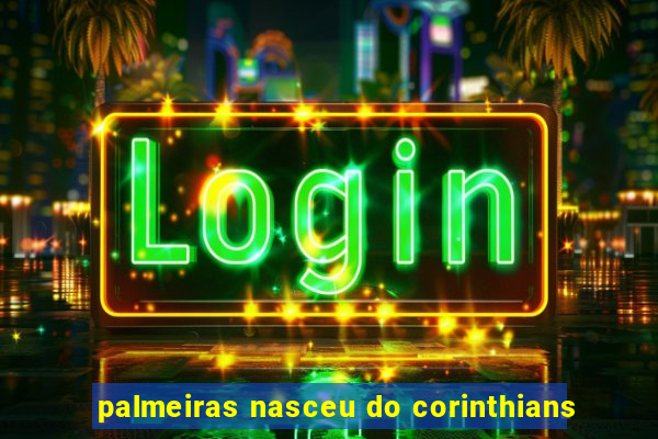 palmeiras nasceu do corinthians